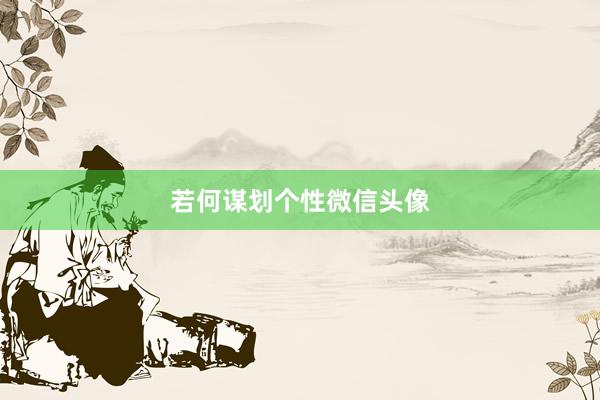 若何谋划个性微信头像