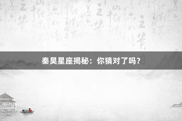秦昊星座揭秘：你猜对了吗？