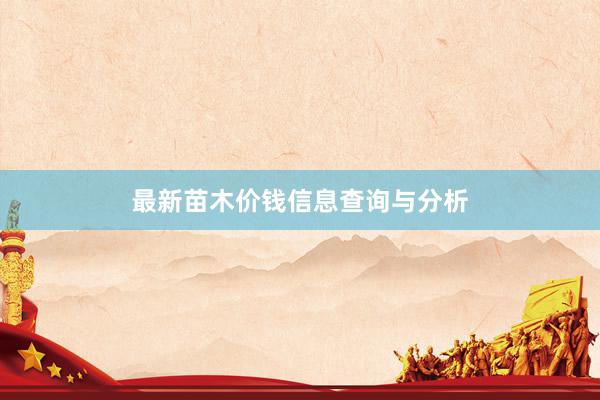最新苗木价钱信息查询与分析